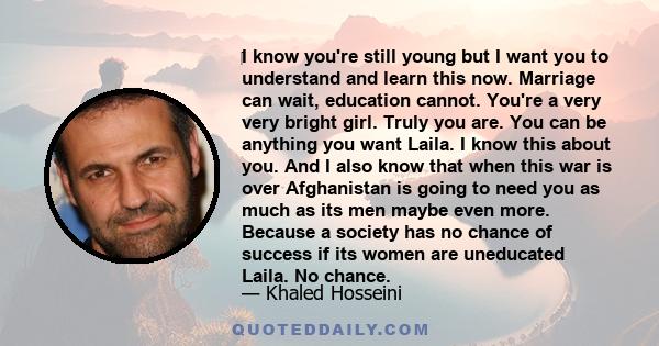 ‎I know you're still young but I want you to understand and learn this now. Marriage can wait, education cannot. You're a very very bright girl. Truly you are. You can be anything you want Laila. I know this about you.