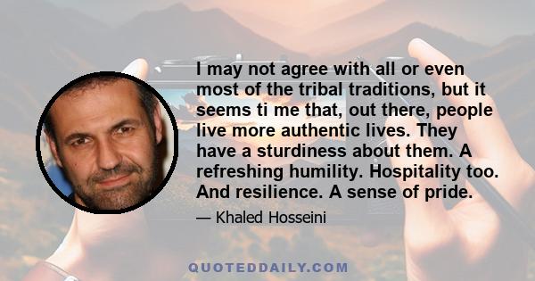 I may not agree with all or even most of the tribal traditions, but it seems ti me that, out there, people live more authentic lives. They have a sturdiness about them. A refreshing humility. Hospitality too. And