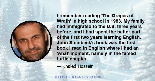 I remember reading 'The Grapes of Wrath' in high school in 1983. My family had immigrated to the U.S. three years before, and I had spent the better part of the first two years learning English. John Steinbeck's book