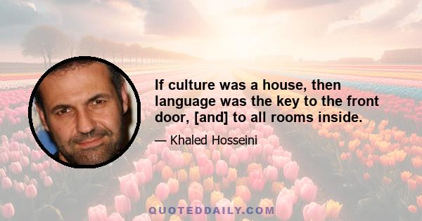 If culture was a house, then language was the key to the front door, [and] to all rooms inside.