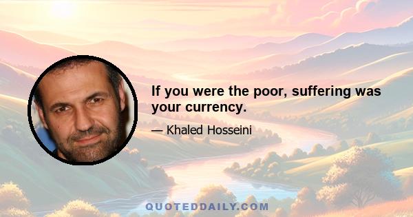 If you were the poor, suffering was your currency.