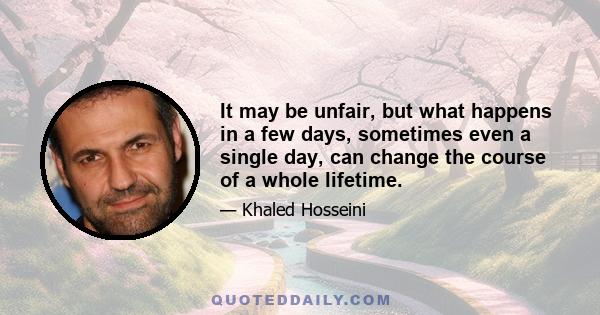 It may be unfair, but what happens in a few days, sometimes even a single day, can change the course of a whole lifetime.