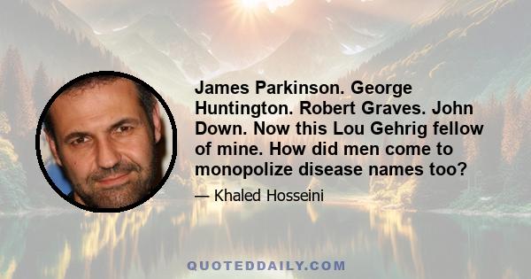 James Parkinson. George Huntington. Robert Graves. John Down. Now this Lou Gehrig fellow of mine. How did men come to monopolize disease names too?