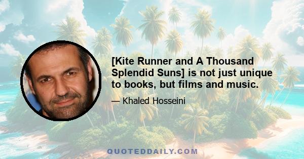 [Kite Runner and A Thousand Splendid Suns] is not just unique to books, but films and music.