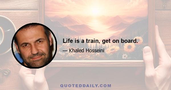 Life is a train, get on board.