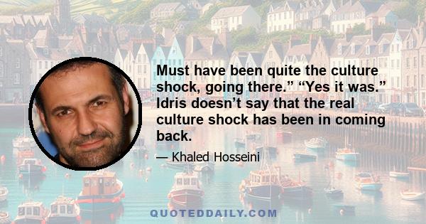 Must have been quite the culture shock, going there.” “Yes it was.” Idris doesn’t say that the real culture shock has been in coming back.