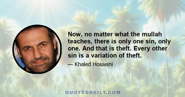 Now, no matter what the mullah teaches, there is only one sin, only one. And that is theft. Every other sin is a variation of theft.