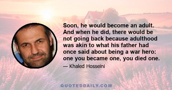 Soon, he would become an adult. And when he did, there would be not going back because adulthood was akin to what his father had once said about being a war hero: one you became one, you died one.