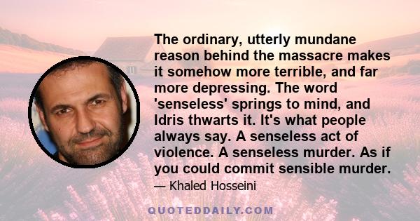 The ordinary, utterly mundane reason behind the massacre makes it somehow more terrible, and far more depressing. The word 'senseless' springs to mind, and Idris thwarts it. It's what people always say. A senseless act