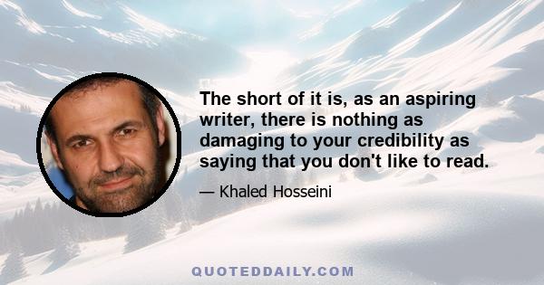 The short of it is, as an aspiring writer, there is nothing as damaging to your credibility as saying that you don't like to read.