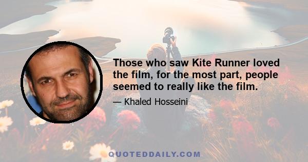 Those who saw Kite Runner loved the film, for the most part, people seemed to really like the film.