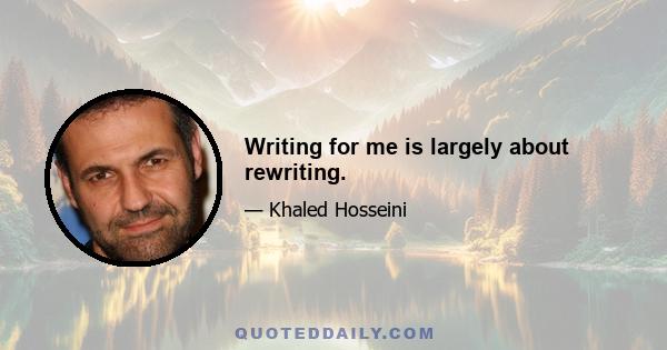 Writing for me is largely about rewriting.