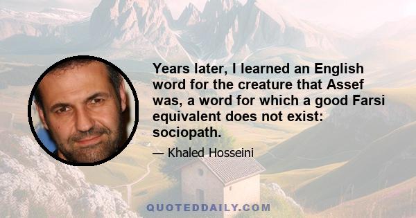 Years later, I learned an English word for the creature that Assef was, a word for which a good Farsi equivalent does not exist: sociopath.