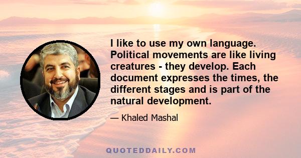 I like to use my own language. Political movements are like living creatures - they develop. Each document expresses the times, the different stages and is part of the natural development.