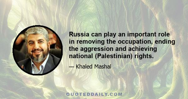 Russia can play an important role in removing the occupation, ending the aggression and achieving national (Palestinian) rights.