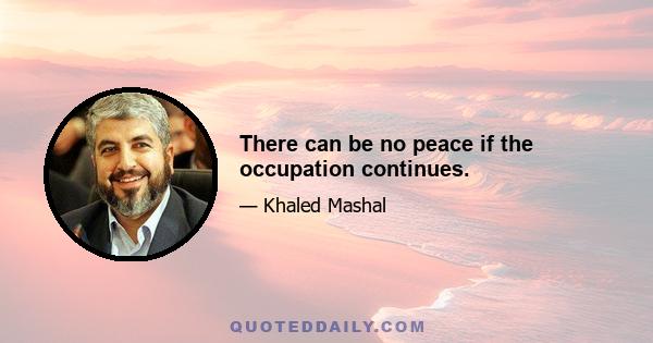 There can be no peace if the occupation continues.