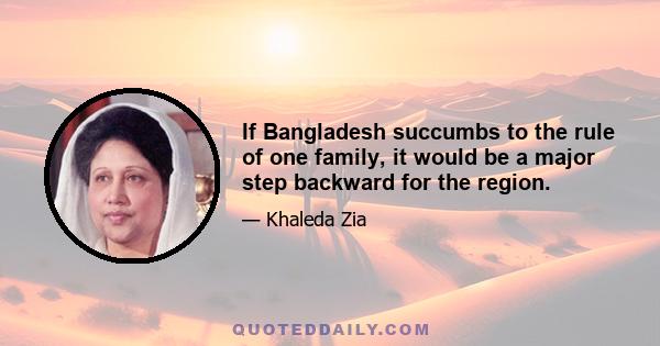 If Bangladesh succumbs to the rule of one family, it would be a major step backward for the region.