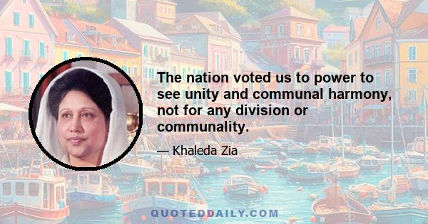 The nation voted us to power to see unity and communal harmony, not for any division or communality.