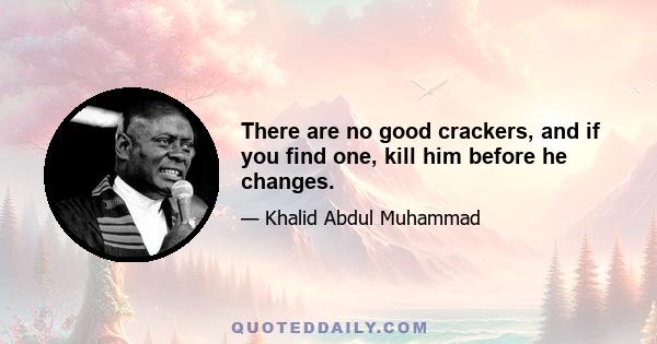 There are no good crackers, and if you find one, kill him before he changes.