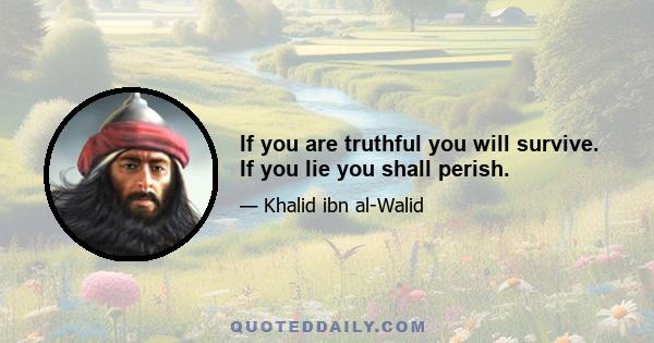 If you are truthful you will survive. If you lie you shall perish.