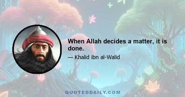 When Allah decides a matter, it is done.