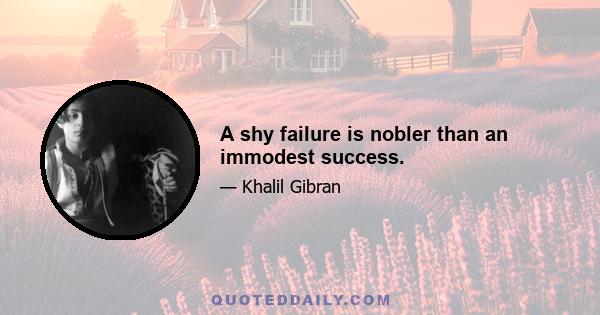 A shy failure is nobler than an immodest success.