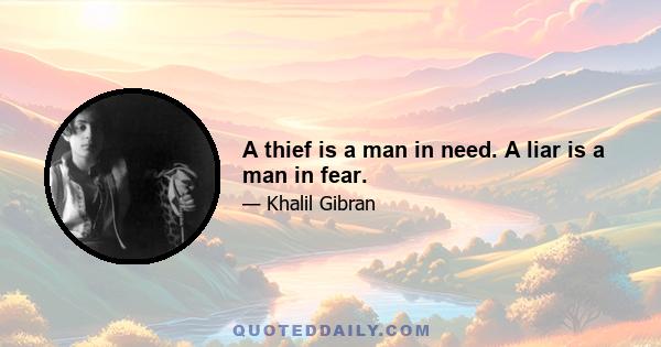 A thief is a man in need. A liar is a man in fear.