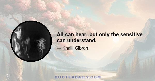 All can hear, but only the sensitive can understand.