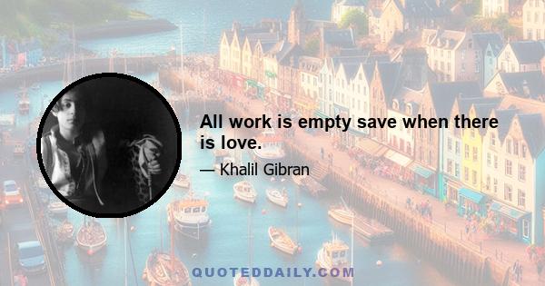 All work is empty save when there is love.