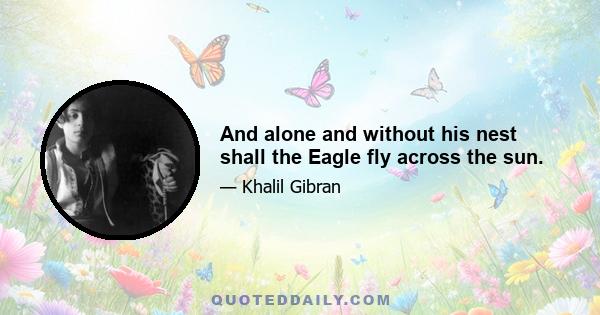 And alone and without his nest shall the Eagle fly across the sun.