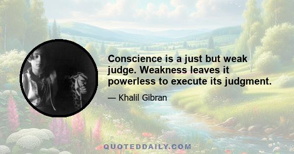 Conscience is a just but weak judge. Weakness leaves it powerless to execute its judgment.