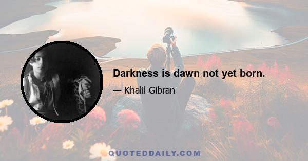 Darkness is dawn not yet born.