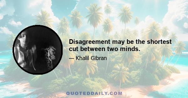 Disagreement may be the shortest cut between two minds.