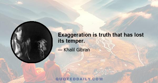 Exaggeration is truth that has lost its temper.