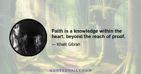 Faith is a knowledge within the heart, beyond the reach of proof.