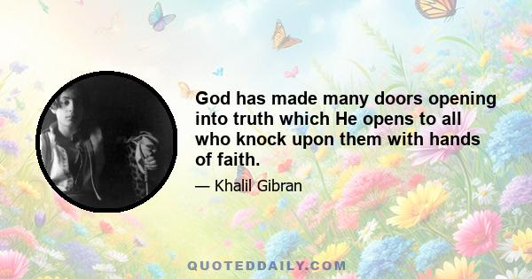 God has made many doors opening into truth which He opens to all who knock upon them with hands of faith.