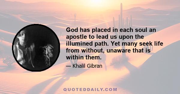 God has placed in each soul an apostle to lead us upon the illumined path. Yet many seek life from without, unaware that is within them.