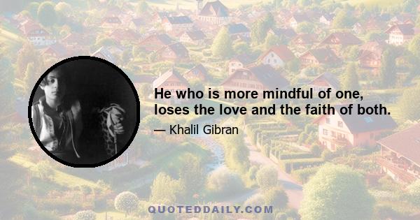 He who is more mindful of one, loses the love and the faith of both.