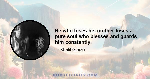 He who loses his mother loses a pure soul who blesses and guards him constantly.