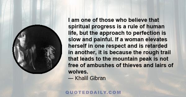 I am one of those who believe that spiritual progress is a rule of human life, but the approach to perfection is slow and painful. If a woman elevates herself in one respect and is retarded in another, it is because the 