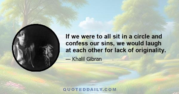 If we were to all sit in a circle and confess our sins, we would laugh at each other for lack of originality.