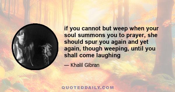 if you cannot but weep when your soul summons you to prayer, she should spur you again and yet again, though weeping, until you shall come laughing