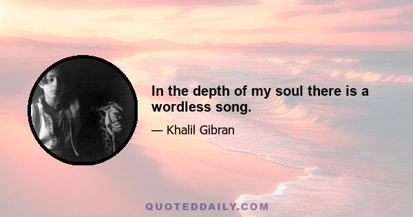 In the depth of my soul there is a wordless song.