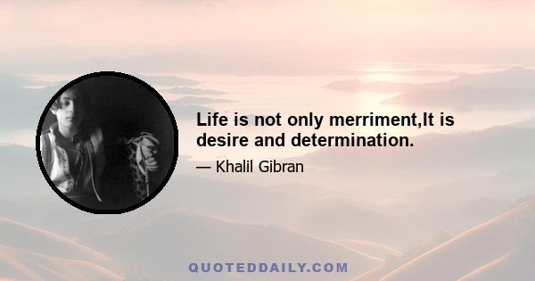 Life is not only merriment,It is desire and determination.