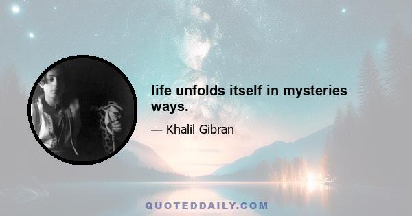 life unfolds itself in mysteries ways.