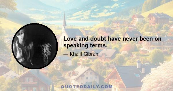 Love and doubt have never been on speaking terms.