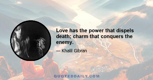 Love has the power that dispels death; charm that conquers the enemy.