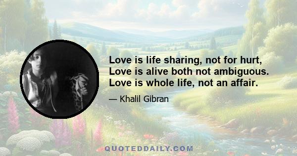 Love is life sharing, not for hurt, Love is alive both not ambiguous. Love is whole life, not an affair.