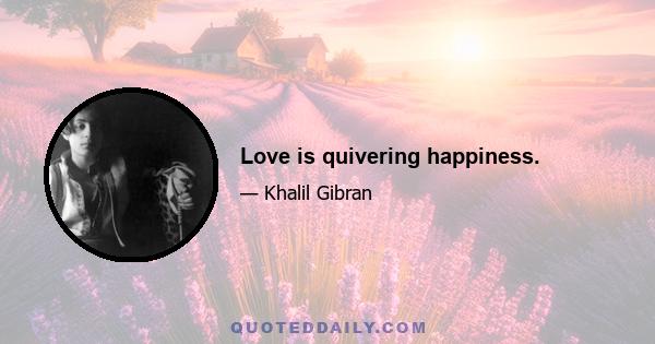 Love is quivering happiness.