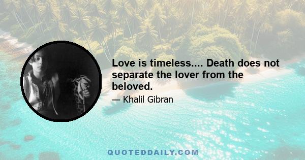 Love is timeless.... Death does not separate the lover from the beloved.